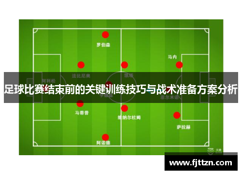 足球比赛结束前的关键训练技巧与战术准备方案分析