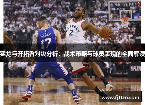猛龙与开拓者对决分析:战术策略与球员表现的全面解读